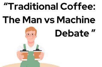 Traditional Coffee: The Man vs Machine Debate