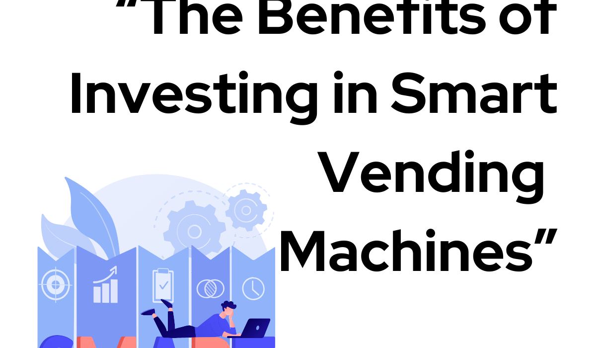 The Benefits of Investing in Smart Vending Machines