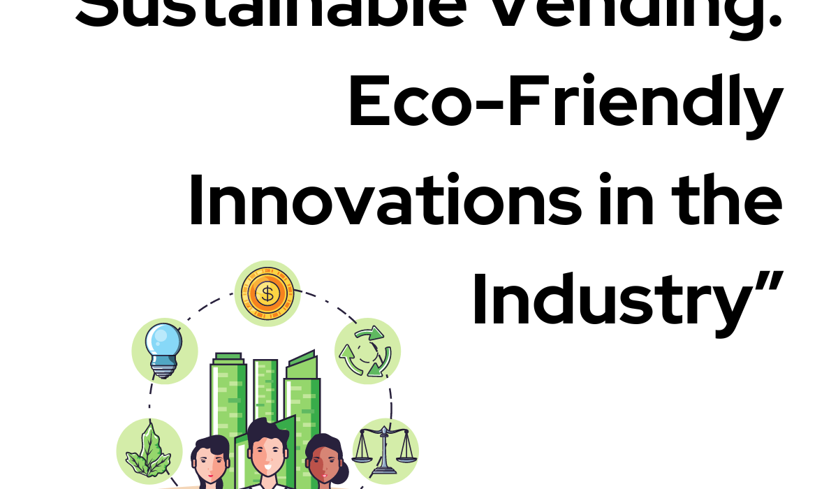 Sustainable Vending: Eco-Friendly Innovations in the Industry